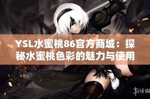 YSL水蜜桃86官方商城：探秘水蜜桃色彩的魅力與使用技巧