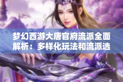 夢(mèng)幻西游大唐官府流派全面解析：多樣化玩法和流派選擇推薦探索