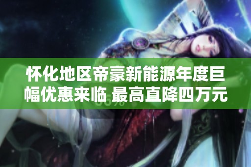 懷化地區(qū)帝豪新能源年度巨幅優(yōu)惠來臨 最高直降四萬元促銷活動今日開啟