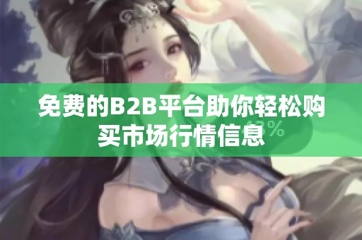 免費(fèi)的B2B平臺(tái)助你輕松購買市場行情信息