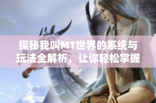 探秘我叫MT世界的系統(tǒng)與玩法全解析，讓你輕松掌握游戲技巧與功能特點(diǎn)