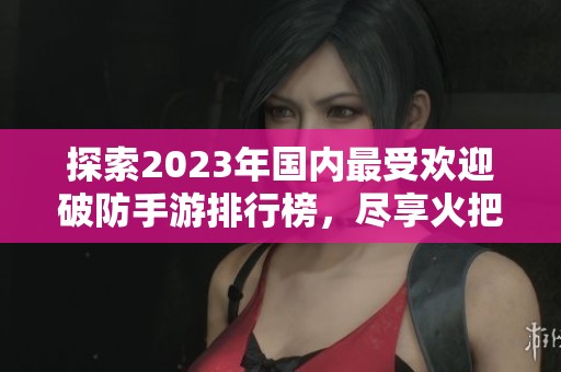 探索2023年國內(nèi)最受歡迎破防手游排行榜，盡享火把云手游網(wǎng)推薦的經(jīng)典與新作