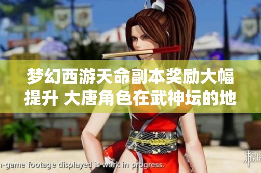 夢(mèng)幻西游天命副本獎(jiǎng)勵(lì)大幅提升 大唐角色在武神壇的地位崩塌令人唏噓