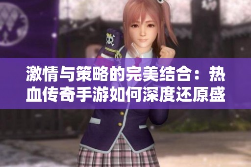 激情與策略的完美結(jié)合：熱血傳奇手游如何深度還原盛大戰(zhàn)略的核心魅力