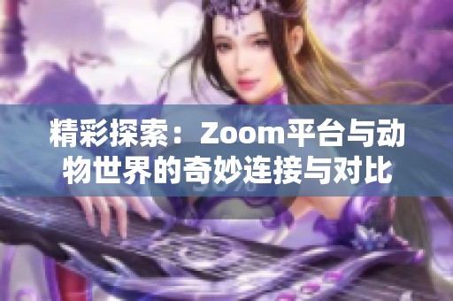 精彩探索：Zoom平臺與動物世界的奇妙連接與對比