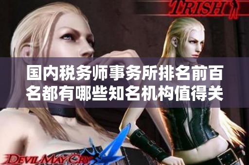 國(guó)內(nèi)稅務(wù)師事務(wù)所排名前百名都有哪些知名機(jī)構(gòu)值得關(guān)注與信賴(lài) 國(guó)內(nèi)稅務(wù)師事務(wù)所排名前百名都有哪些知名機(jī)構(gòu)值得關(guān)注與信賴(lài)