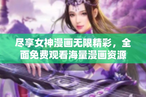 盡享女神漫畫無限精彩，全面免費觀看海量漫畫資源