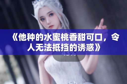 《他種的水蜜桃香甜可口，令人無法抵擋的誘惑》