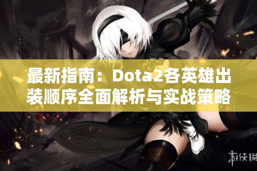 最新指南：Dota2各英雄出裝順序全面解析與實戰(zhàn)策略分享
