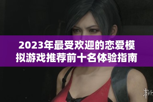 2023年最受歡迎的戀愛模擬游戲推薦前十名體驗指南