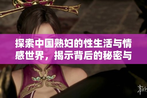 探索中國熟婦的性生活與情感世界，揭示背后的秘密與故事