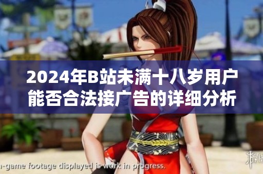 2024年B站未滿十八歲用戶能否合法接廣告的詳細(xì)分析