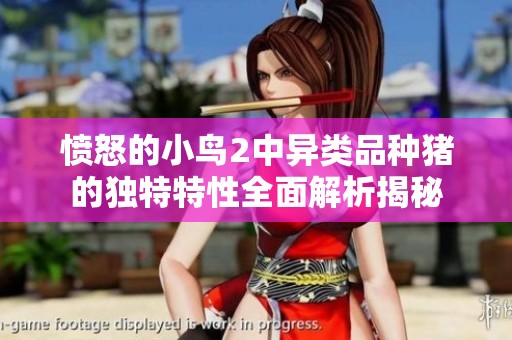 憤怒的小鳥2中異類品種豬的獨特特性全面解析揭秘