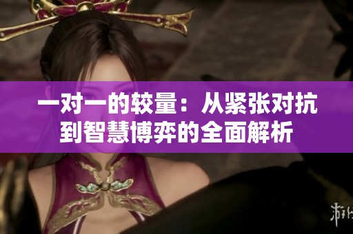 一對(duì)一的較量：從緊張對(duì)抗到智慧博弈的全面解析
