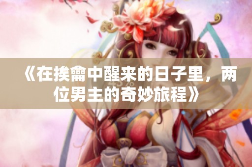 《在挨龠中醒來的日子里，兩位男主的奇妙旅程》