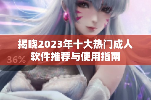 揭曉2023年十大熱門成人軟件推薦與使用指南