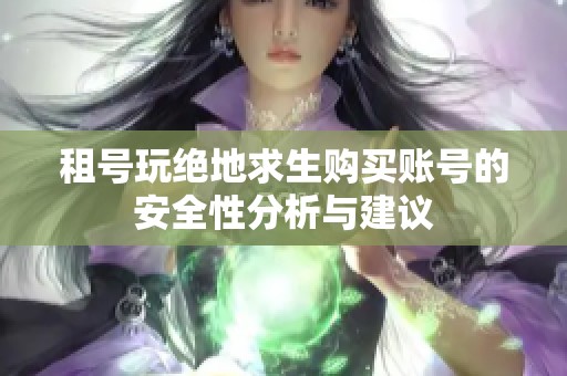 租號(hào)玩絕地求生購(gòu)買(mǎi)賬號(hào)的安全性分析與建議