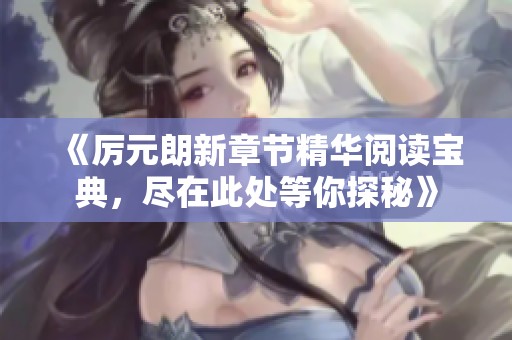 《厲元朗新章節(jié)精華閱讀寶典，盡在此處等你探秘》