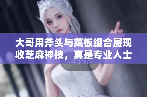 大哥用斧頭與菜板組合展現(xiàn)收芝麻神技，真是專業(yè)人士的風范！