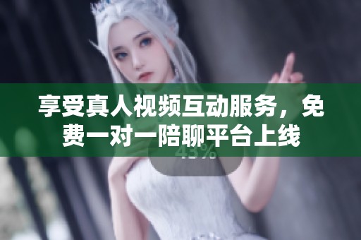享受真人視頻互動服務(wù)，免費(fèi)一對一陪聊平臺上線