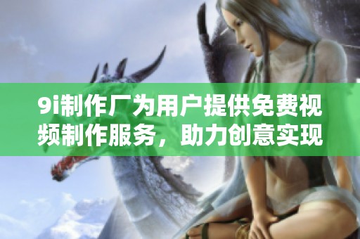 9i制作廠為用戶提供免費(fèi)視頻制作服務(wù)，助力創(chuàng)意實現(xiàn)