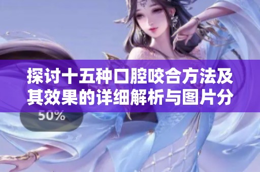 探討十五種口腔咬合方法及其效果的詳細(xì)解析與圖片分享