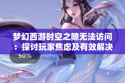 夢幻西游時空之隙無法訪問：探討玩家焦慮及有效解決方案