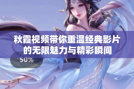 秋霞視頻帶你重溫經(jīng)典影片的無限魅力與精彩瞬間