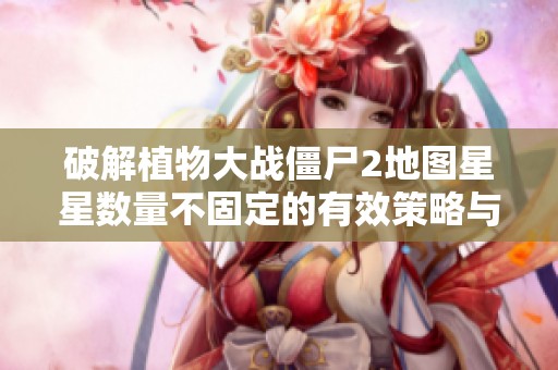 破解植物大戰(zhàn)僵尸2地圖星星數(shù)量不固定的有效策略與解決方案分析
