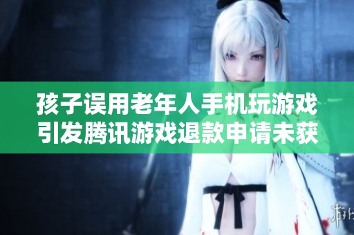 孩子誤用老年人手機(jī)玩游戲引發(fā)騰訊游戲退款申請(qǐng)未獲受理問題解析