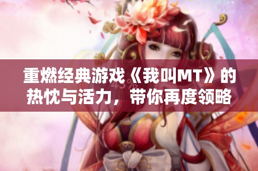 重燃經(jīng)典游戲《我叫MT》的熱忱與活力，帶你再度領(lǐng)略游戲魅力