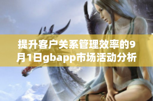 提升客戶關(guān)系管理效率的9月1日gbapp市場活動分析