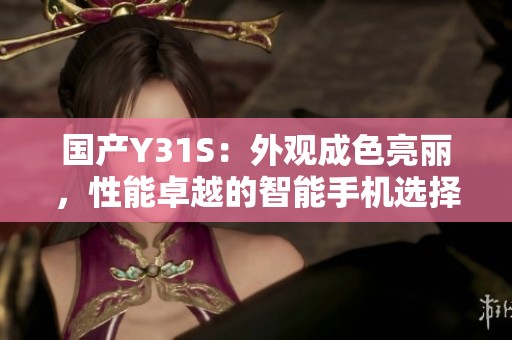 國產(chǎn)Y31S：外觀成色亮麗，性能卓越的智能手機選擇