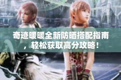 奇跡暖暖全新防曬搭配指南，輕松獲取高分攻略！