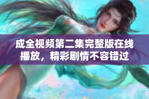 成全視頻第二集完整版在線播放，精彩劇情不容錯(cuò)過