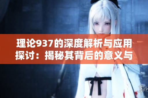 理論937的深度解析與應(yīng)用探討：揭秘其背后的意義與價(jià)值