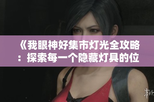 《我眼神好集市燈光全攻略：探索每一個(gè)隱藏?zé)艟叩奈恢门c特點(diǎn)》