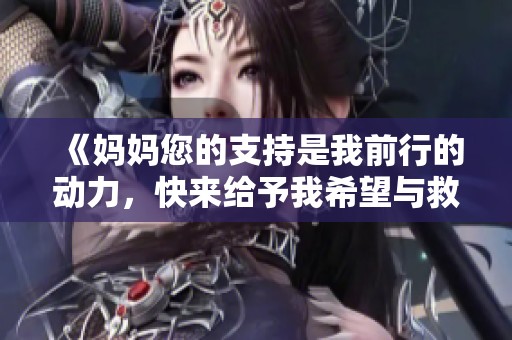 《媽媽您的支持是我前行的動(dòng)力，快來(lái)給予我希望與救助》