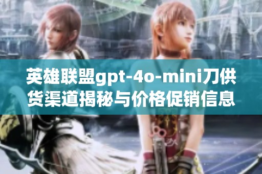 英雄聯(lián)盟gpt-4o-mini刀供貨渠道揭秘與價格促銷信息分析