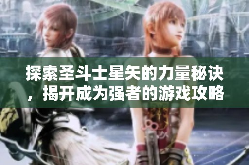 探索圣斗士星矢的力量秘訣，揭開(kāi)成為強(qiáng)者的游戲攻略！