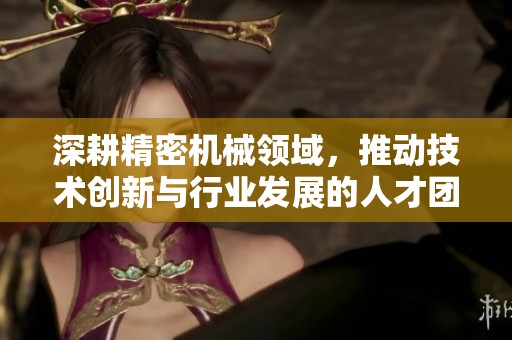 深耕精密機械領(lǐng)域，推動技術(shù)創(chuàng)新與行業(yè)發(fā)展的人才團(tuán)隊