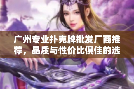 廣州專業(yè)撲克牌批發(fā)廠商推薦，品質與性價比俱佳的選擇