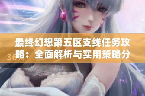 最終幻想第五區(qū)支線任務(wù)攻略：全面解析與實用策略分享