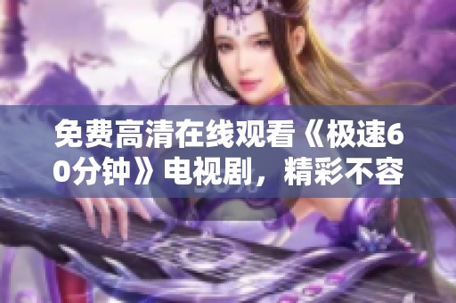 免費(fèi)高清在線觀看《極速60分鐘》電視劇，精彩不容錯(cuò)過