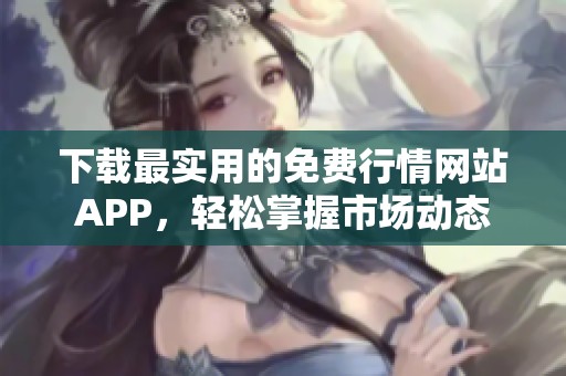 下載最實(shí)用的免費(fèi)行情網(wǎng)站APP，輕松掌握市場(chǎng)動(dòng)態(tài)