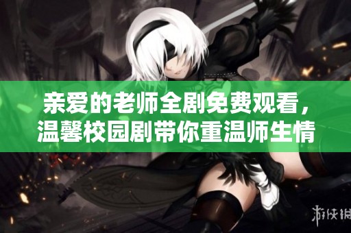 親愛(ài)的老師全劇免費(fèi)觀看，溫馨校園劇帶你重溫師生情誼