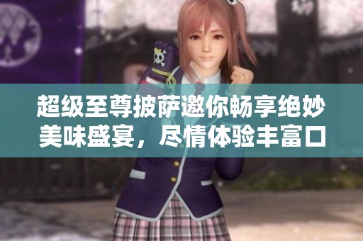 超級至尊披薩邀你暢享絕妙美味盛宴，盡情體驗(yàn)豐富口感。