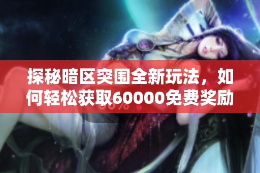 探秘暗區(qū)突圍全新玩法，如何輕松獲取60000免費獎勵