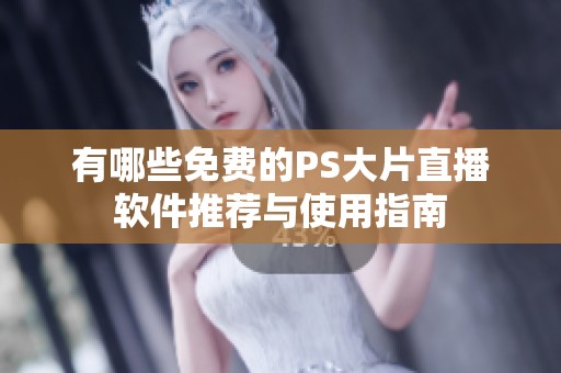 有哪些免費的PS大片直播軟件推薦與使用指南