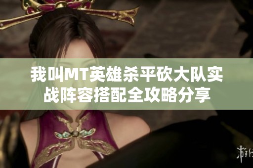 我叫MT英雄殺平砍大隊(duì)實(shí)戰(zhàn)陣容搭配全攻略分享
